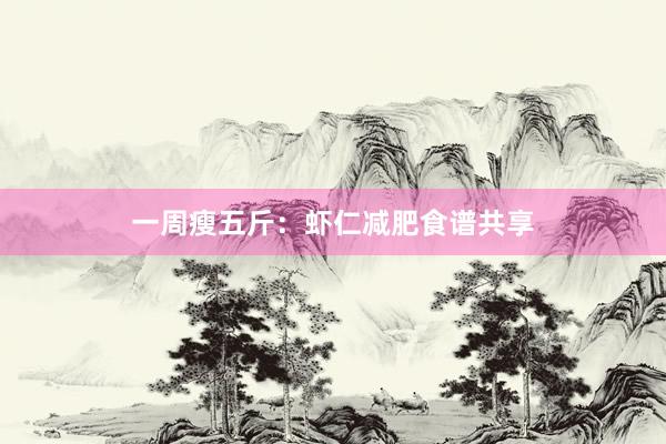 一周瘦五斤：虾仁减肥食谱共享