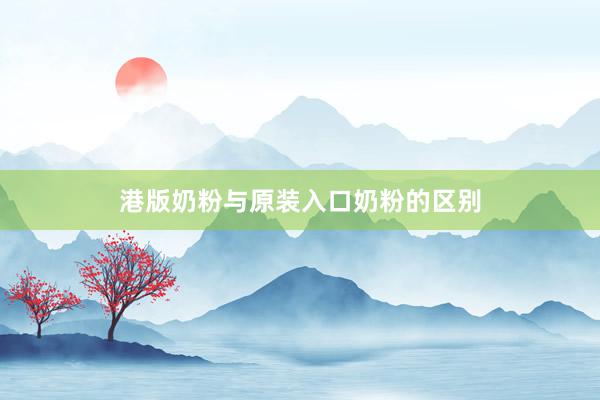 港版奶粉与原装入口奶粉的区别
